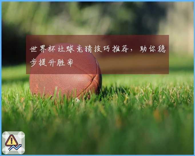 世界杯让球竞猜技巧推荐，助你稳步提升胜率