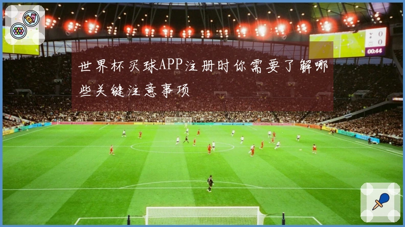 世界杯买球APP注册时你需要了解哪些关键注意事项