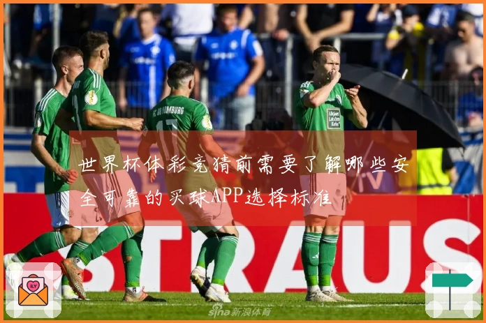 世界杯体彩竞猜前需要了解哪些安全可靠的买球APP选择标准